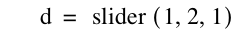 d=slider([1,2,1])